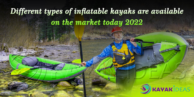 Different types of inflatable kayaks are available on the market today 2022